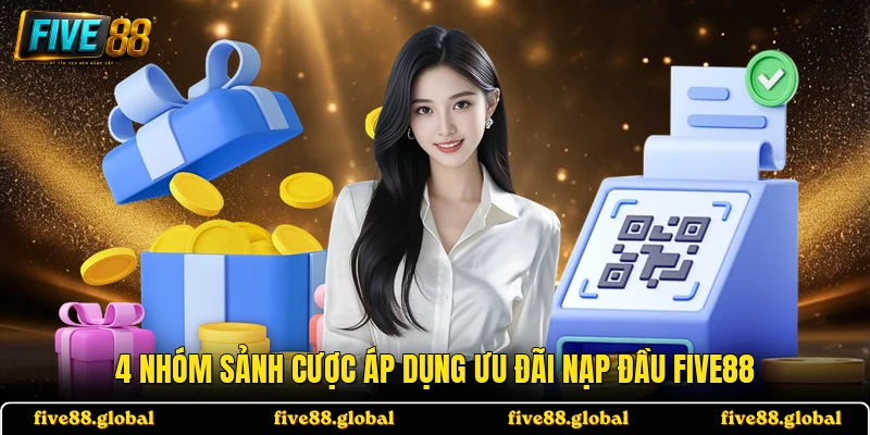 4 nhóm sảnh cược áp dụng ưu đãi nạp đầu FIVE88