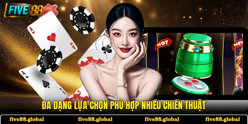 Đa dạng lựa chọn phù hợp nhiều chiến thuật
