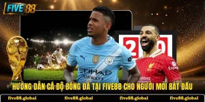 Hướng Dẫn Cá Độ Bóng Đá Tại FIVE88 Cho Người Mới