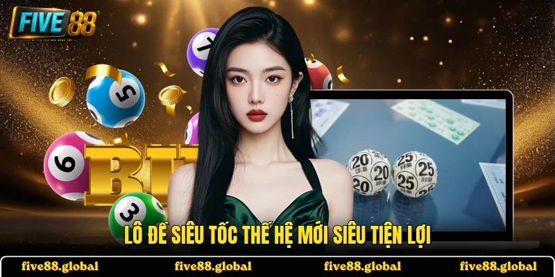 Lô đề siêu tốc thế hệ mới siêu tiện lợi