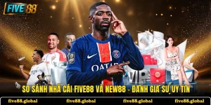 So sánh Nhà Cái FIVE88 Và NEW88